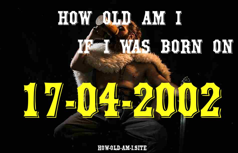 ᐈ Born On 17 April 2002 My Age in 2024? [100% ACCURATE Age Calculator!]