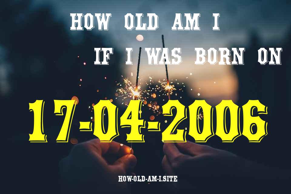 ᐈ Born On 17 April 2006 My Age in 2024? [100% ACCURATE Age Calculator!]