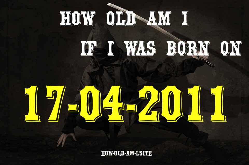 ᐈ Born On 17 April 2011 My Age in 2024? [100% ACCURATE Age Calculator!]