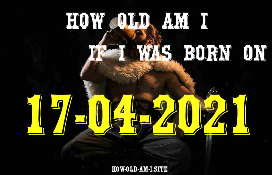 ᐈ Born On 17 April 2021 My Age in 2024? [100% ACCURATE Age Calculator!]