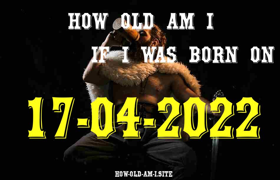 ᐈ Born On 17 April 2022 My Age in 2024? [100% ACCURATE Age Calculator!]