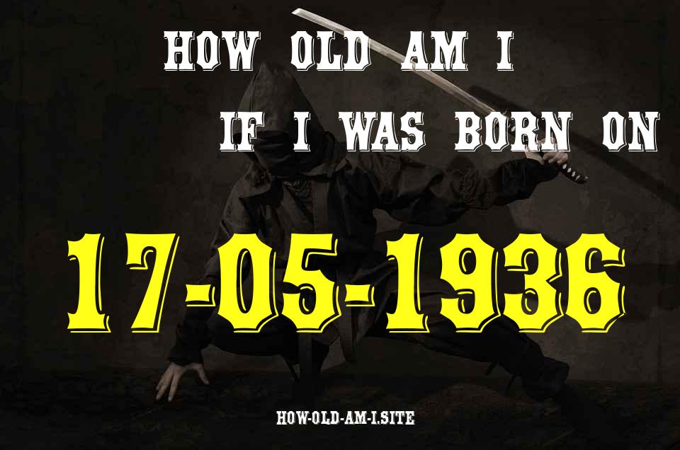 ᐈ Born On 17 May 1936 My Age in 2024? [100% ACCURATE Age Calculator!]