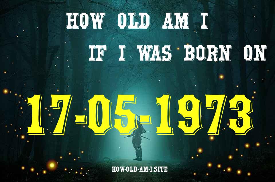 ᐈ Born On 17 May 1973 My Age in 2024? [100% ACCURATE Age Calculator!]