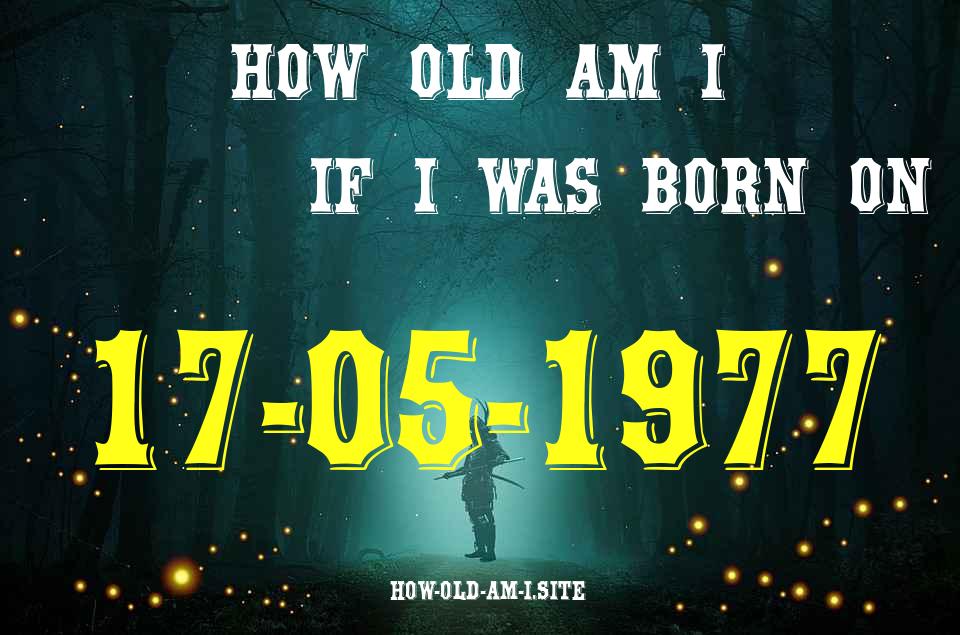 ᐈ Born On 17 May 1977 My Age in 2024? [100% ACCURATE Age Calculator!]