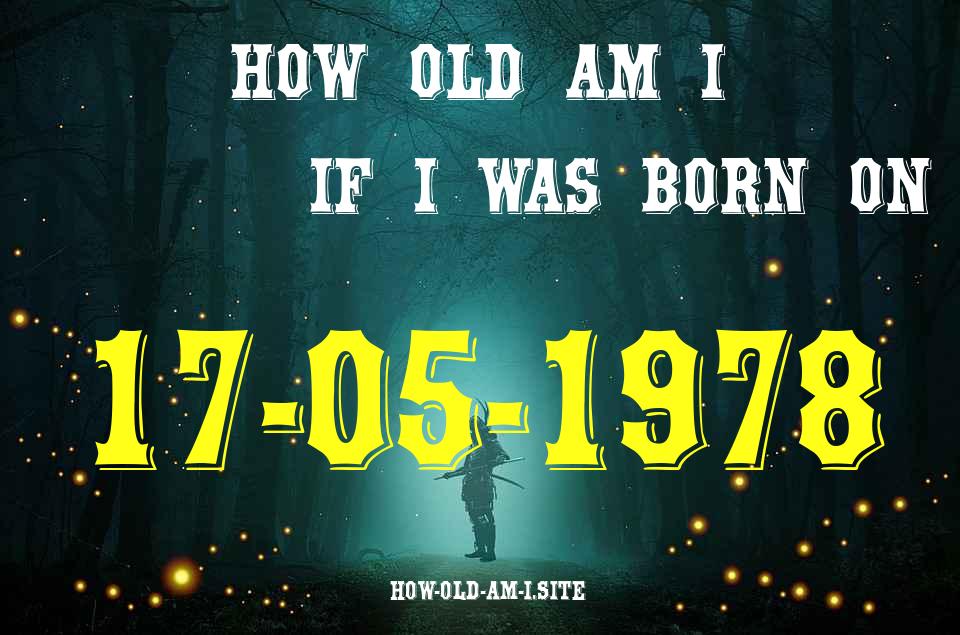 ᐈ Born On 17 May 1978 My Age in 2024? [100% ACCURATE Age Calculator!]