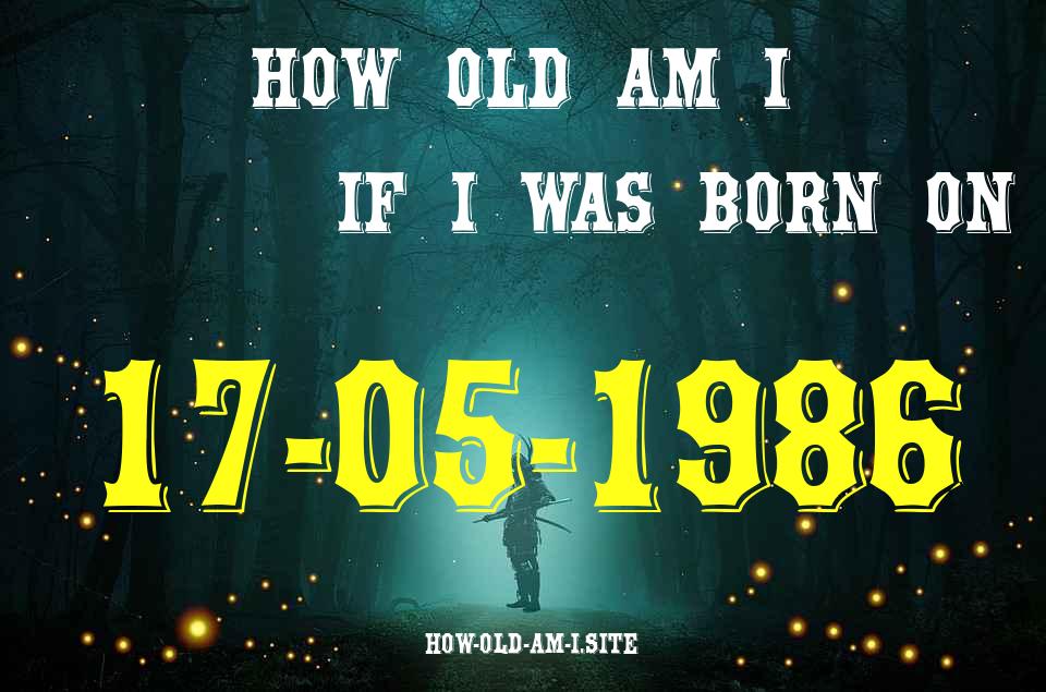 ᐈ Born On 17 May 1986 My Age in 2024? [100% ACCURATE Age Calculator!]