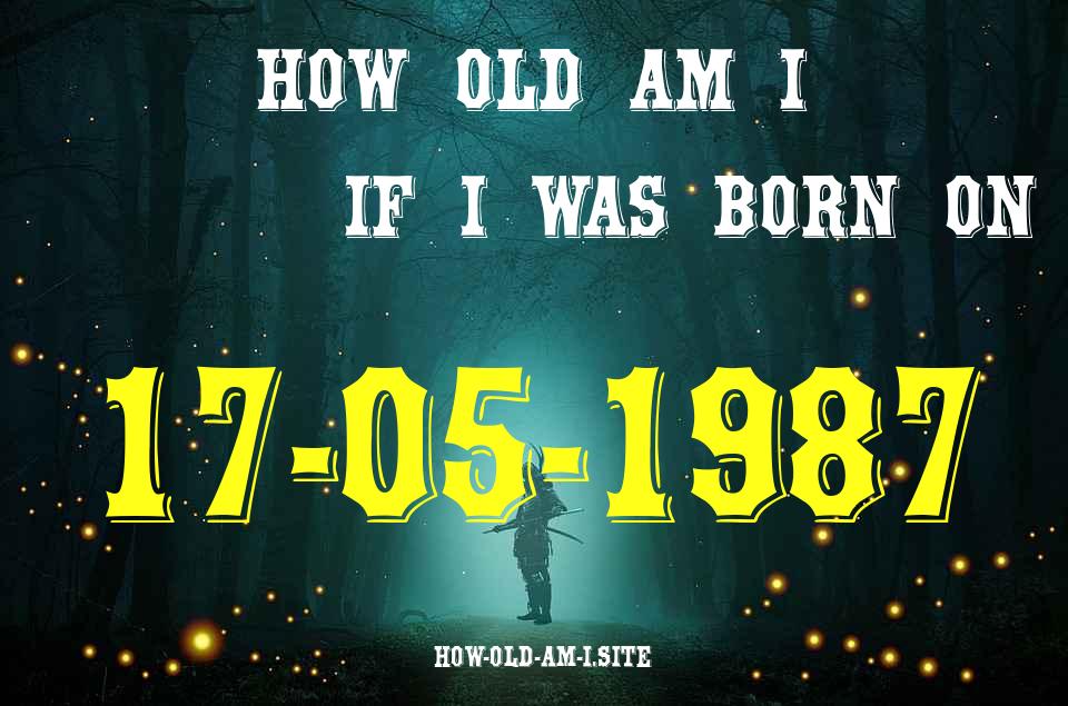 ᐈ Born On 17 May 1987 My Age in 2024? [100% ACCURATE Age Calculator!]