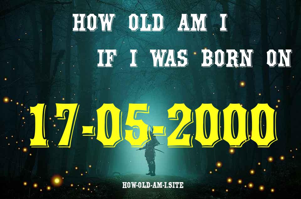 ᐈ Born On 17 May 2000 My Age in 2024? [100% ACCURATE Age Calculator!]