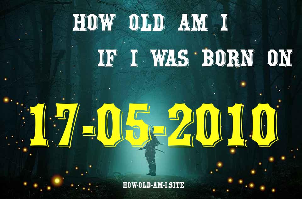 ᐈ Born On 17 May 2010 My Age in 2024? [100% ACCURATE Age Calculator!]