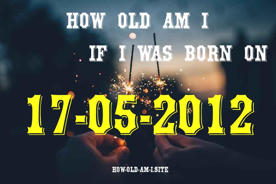 ᐈ Born On 17 May 2012 My Age in 2024? [100% ACCURATE Age Calculator!]