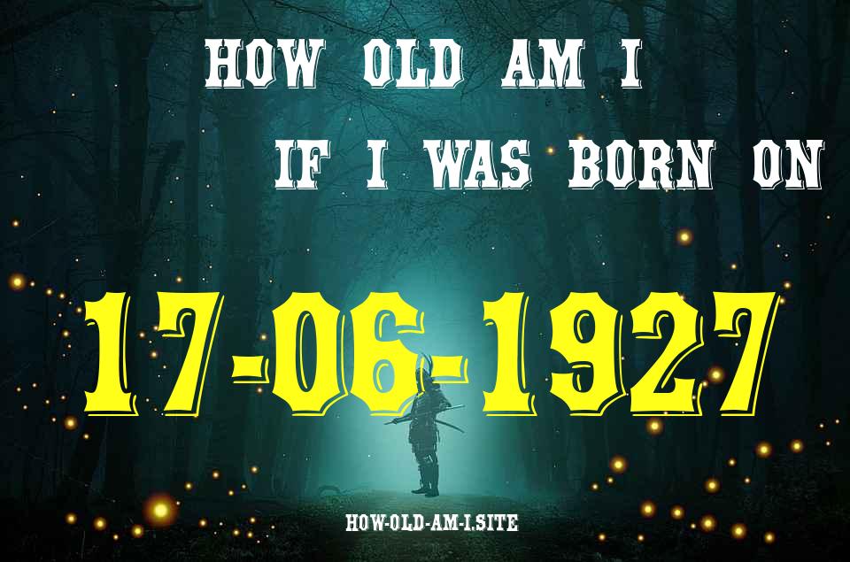 ᐈ Born On 17 June 1927 My Age in 2024? [100% ACCURATE Age Calculator!]