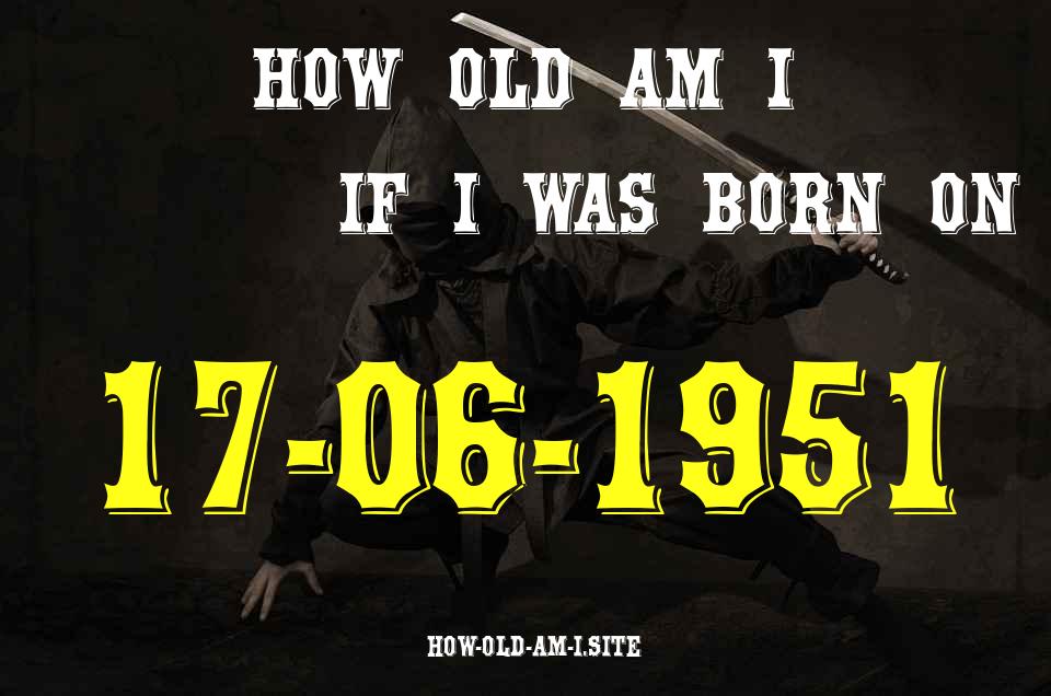 ᐈ Born On 17 June 1951 My Age in 2024? [100% ACCURATE Age Calculator!]