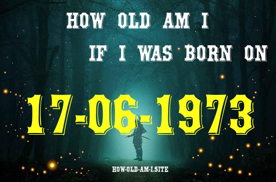 ᐈ Born On 17 June 1973 My Age in 2024? [100% ACCURATE Age Calculator!]