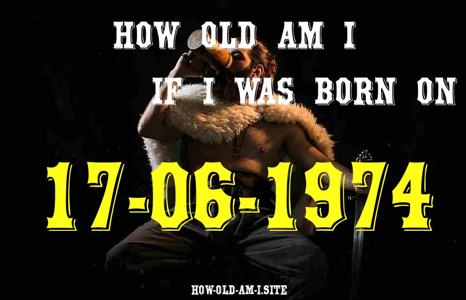ᐈ Born On 17 June 1974 My Age in 2024? [100% ACCURATE Age Calculator!]