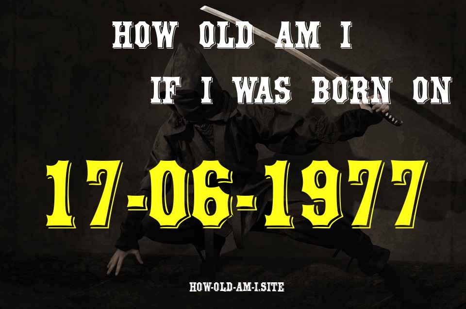 ᐈ Born On 17 June 1977 My Age in 2024? [100% ACCURATE Age Calculator!]