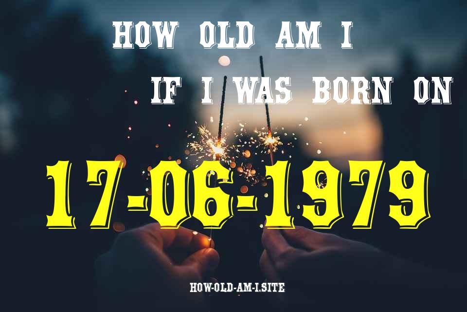ᐈ Born On 17 June 1979 My Age in 2024? [100% ACCURATE Age Calculator!]