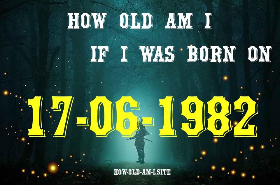 ᐈ Born On 17 June 1982 My Age in 2024? [100% ACCURATE Age Calculator!]