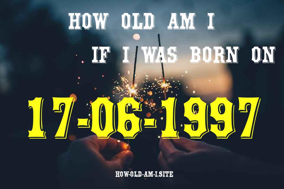ᐈ Born On 17 June 1997 My Age in 2024? [100% ACCURATE Age Calculator!]