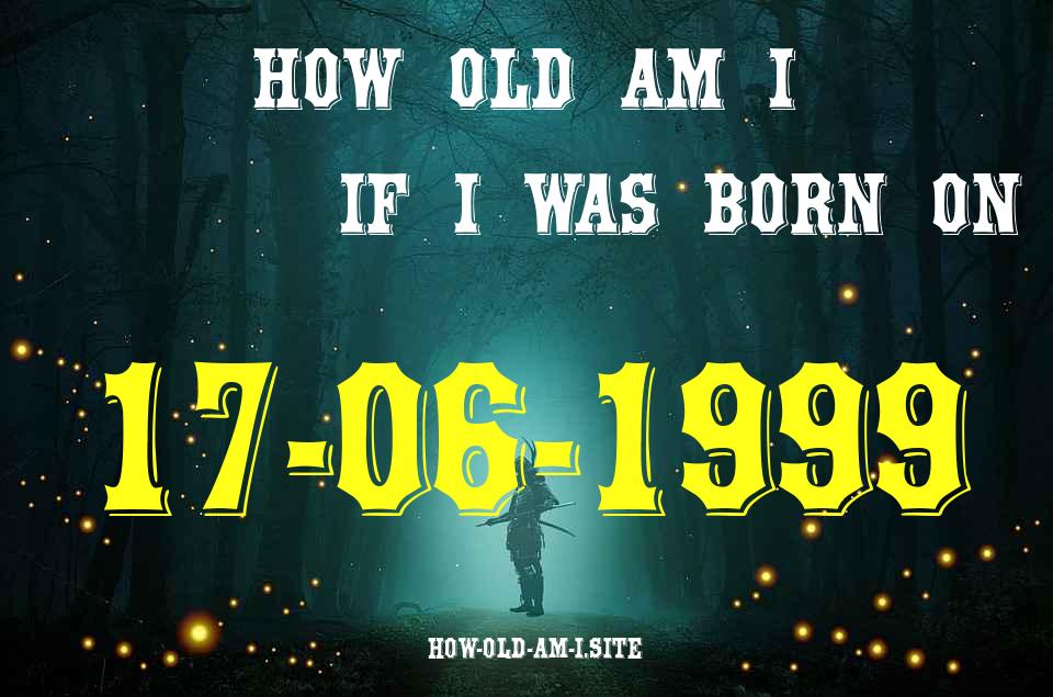 ᐈ Born On 17 June 1999 My Age in 2024? [100% ACCURATE Age Calculator!]