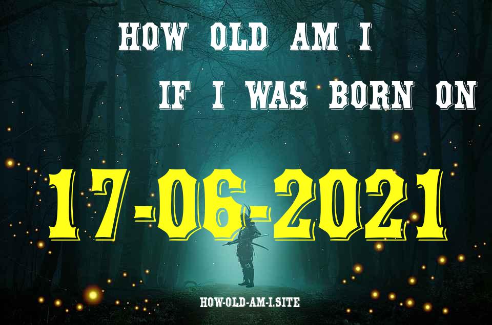 ᐈ Born On 17 June 2021 My Age in 2024? [100% ACCURATE Age Calculator!]