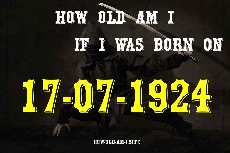 ᐈ Born On 17 July 1924 My Age in 2024? [100% ACCURATE Age Calculator!]