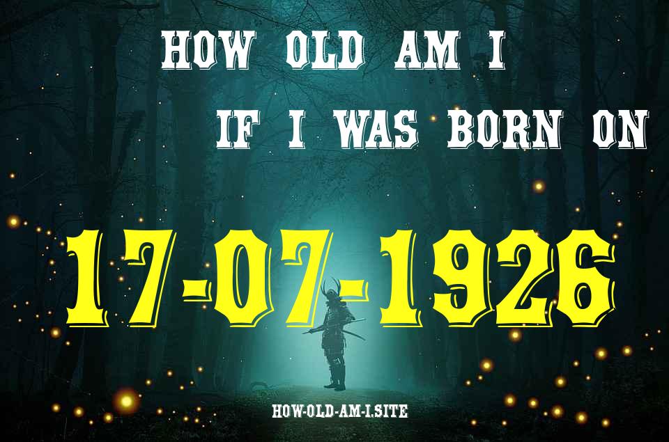 ᐈ Born On 17 July 1926 My Age in 2024? [100% ACCURATE Age Calculator!]
