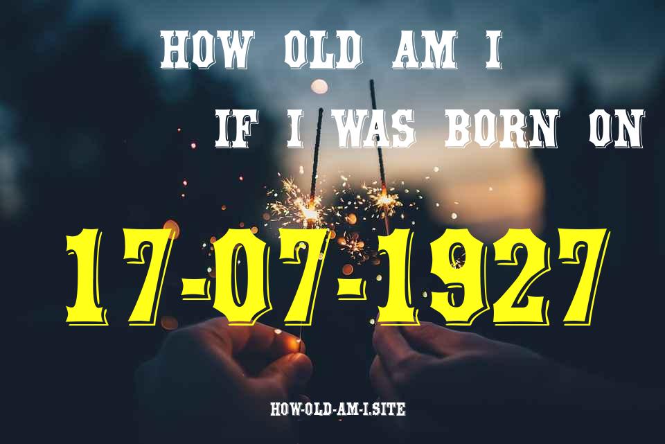 ᐈ Born On 17 July 1927 My Age in 2024? [100% ACCURATE Age Calculator!]