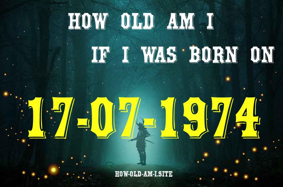 ᐈ Born On 17 July 1974 My Age in 2024? [100% ACCURATE Age Calculator!]