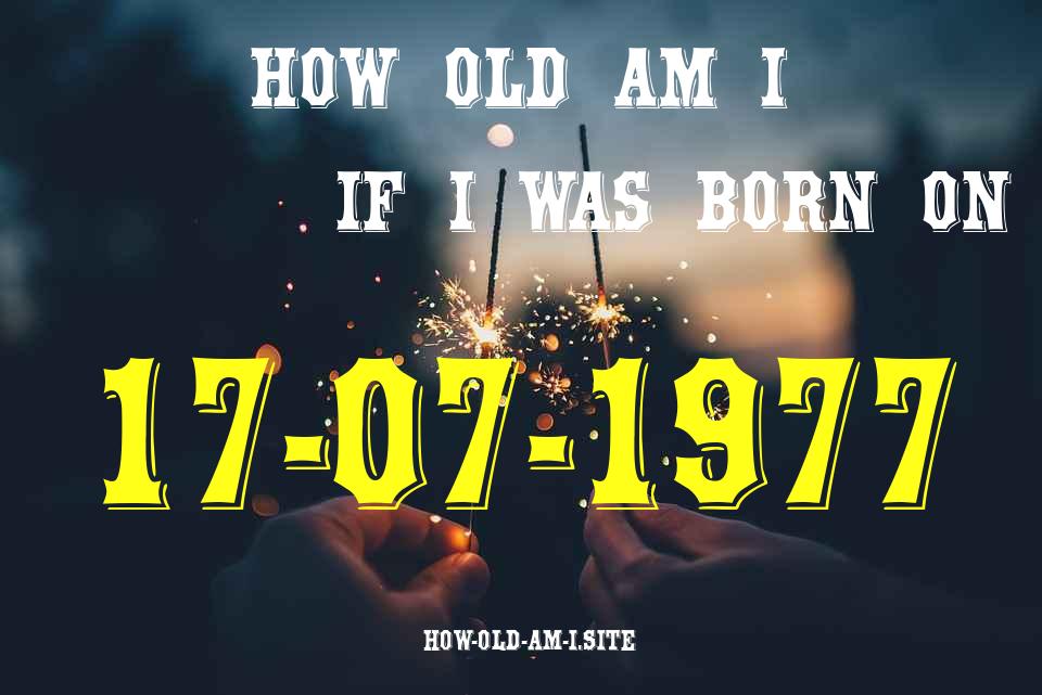 ᐈ Born On 17 July 1977 My Age in 2024? [100% ACCURATE Age Calculator!]