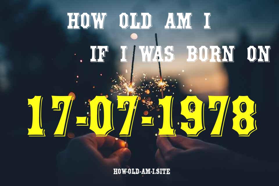 ᐈ Born On 17 July 1978 My Age in 2024? [100% ACCURATE Age Calculator!]