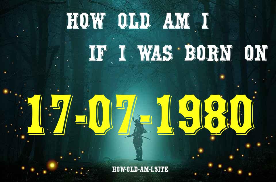 ᐈ Born On 17 July 1980 My Age in 2024? [100% ACCURATE Age Calculator!]