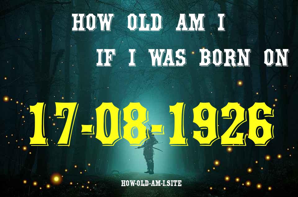 ᐈ Born On 17 August 1926 My Age in 2024? [100% ACCURATE Age Calculator!]