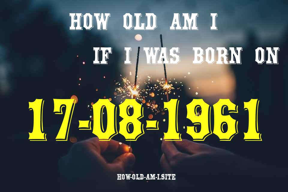 ᐈ Born On 17 August 1961 My Age in 2024? [100% ACCURATE Age Calculator!]
