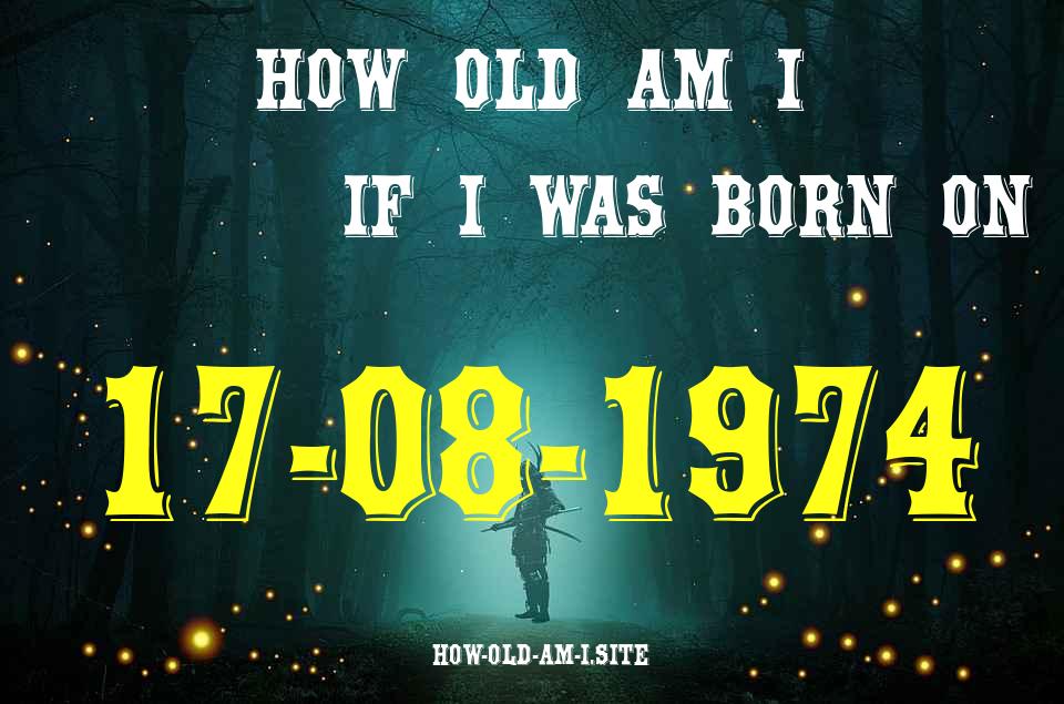 ᐈ Born On 17 August 1974 My Age in 2024? [100% ACCURATE Age Calculator!]