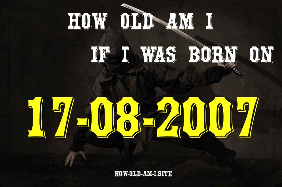 ᐈ Born On 17 August 2007 My Age in 2024? [100% ACCURATE Age Calculator!]