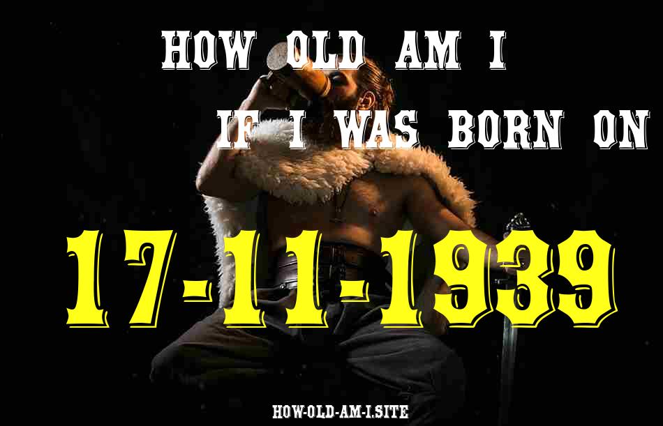 ᐈ Born On 17 November 1939 My Age in 2024? [100% ACCURATE Age Calculator!]