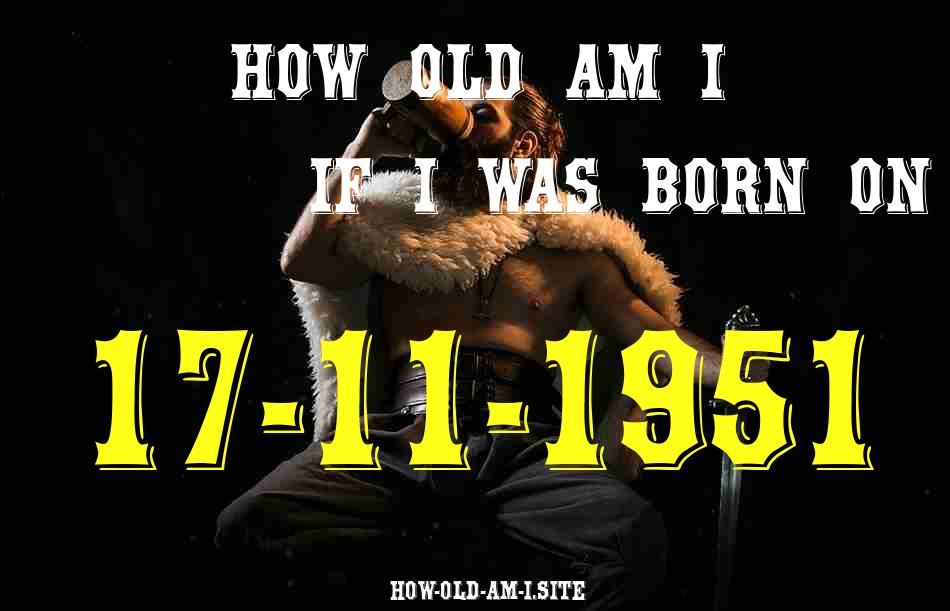ᐈ Born On 17 November 1951 My Age in 2024? [100% ACCURATE Age Calculator!]