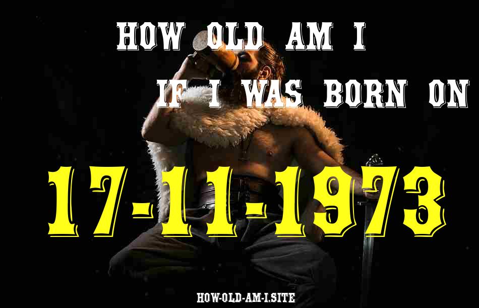 ᐈ Born On 17 November 1973 My Age in 2024? [100% ACCURATE Age Calculator!]