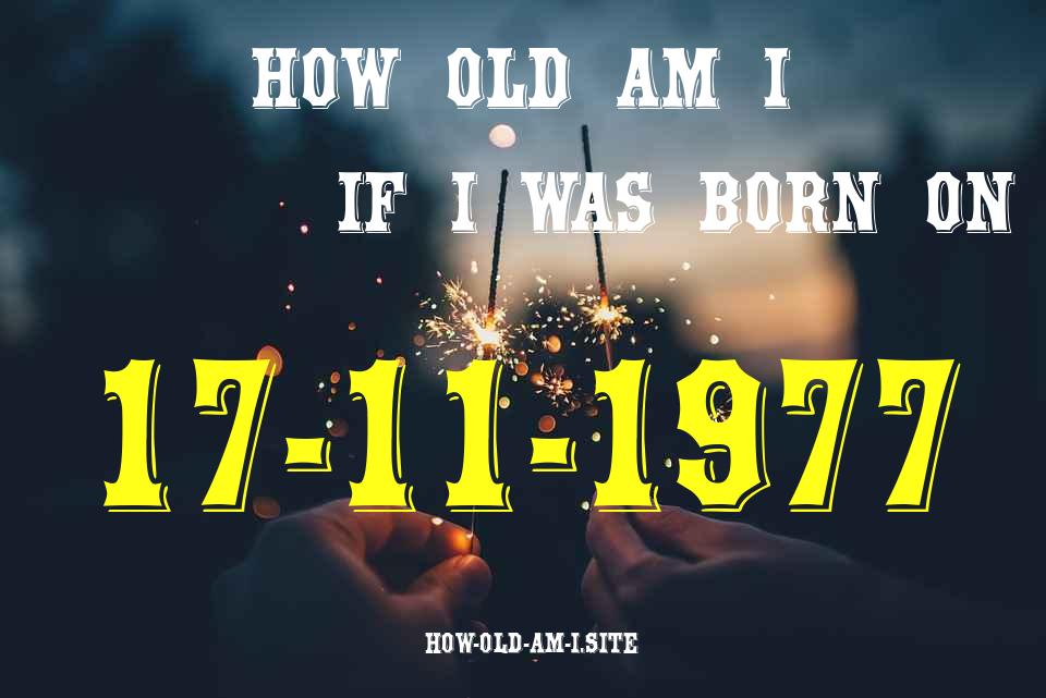 ᐈ Born On 17 November 1977 My Age in 2024? [100% ACCURATE Age Calculator!]