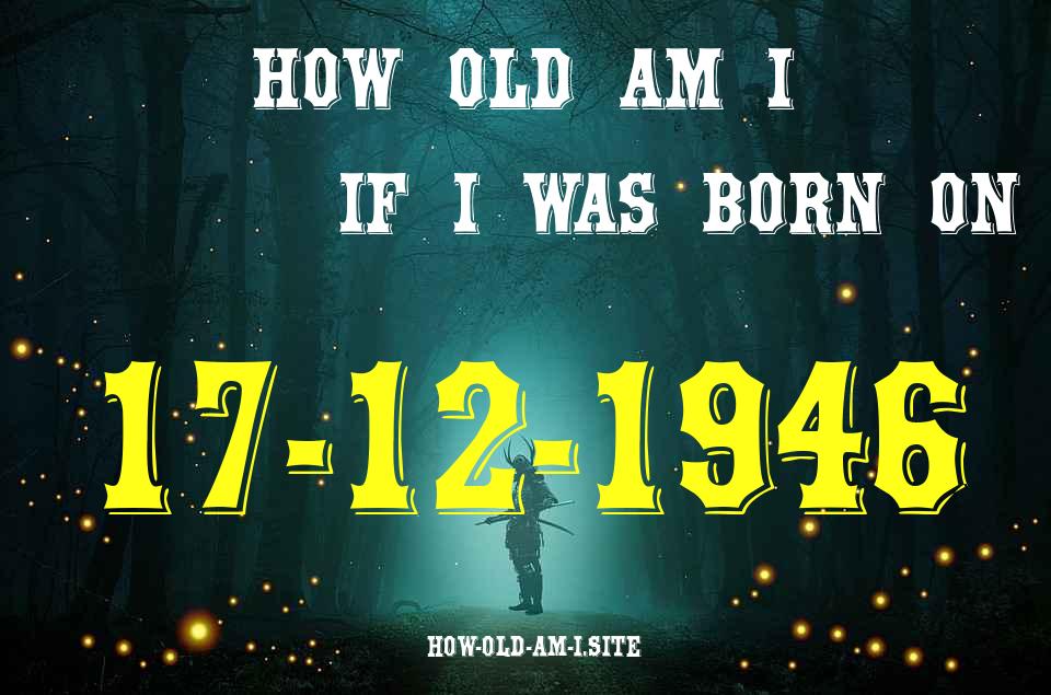 ᐈ Born On 17 December 1946 My Age in 2024? [100% ACCURATE Age Calculator!]