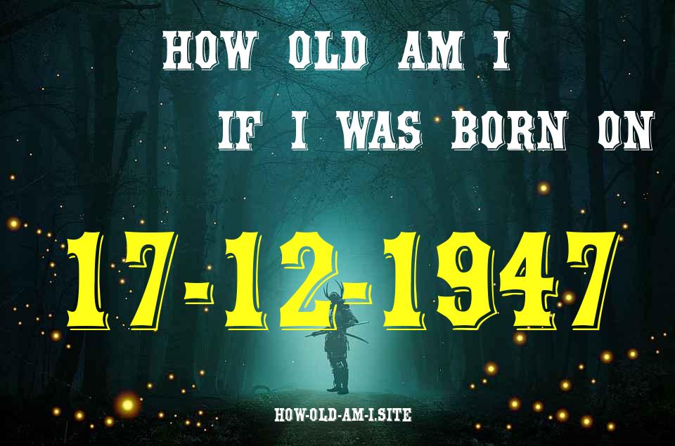 ᐈ Born On 17 December 1947 My Age in 2024? [100% ACCURATE Age Calculator!]