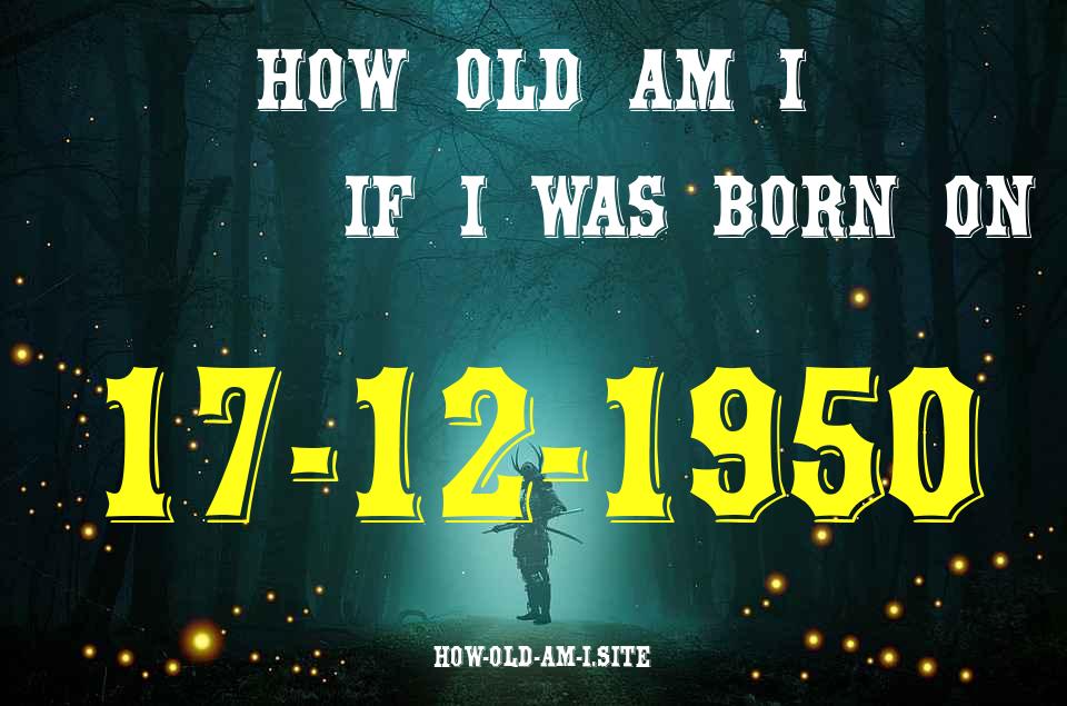 ᐈ Born On 17 December 1950 My Age in 2024? [100% ACCURATE Age Calculator!]
