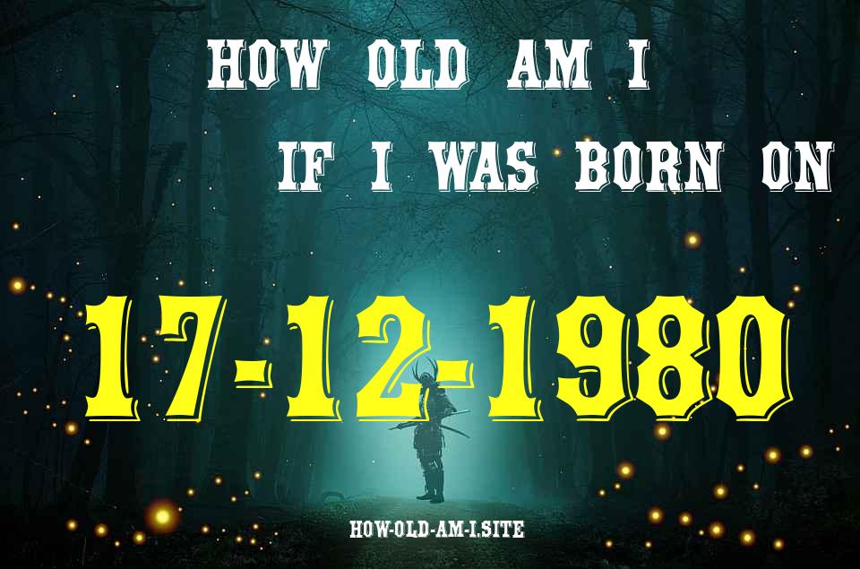 ᐈ Born On 17 December 1980 My Age in 2024? [100% ACCURATE Age Calculator!]