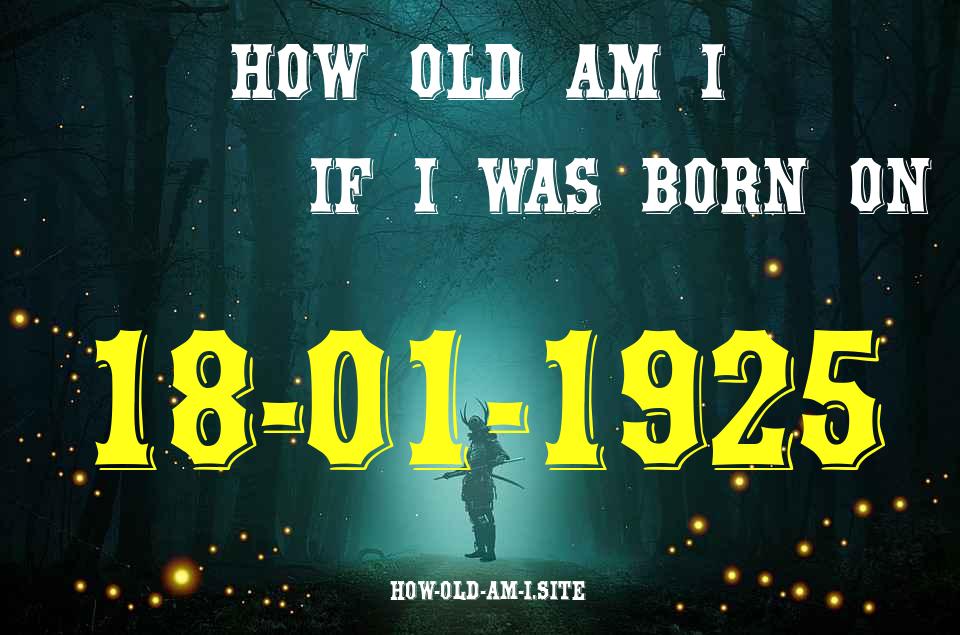 ᐈ Born On 18 January 1925 My Age in 2024? [100% ACCURATE Age Calculator!]