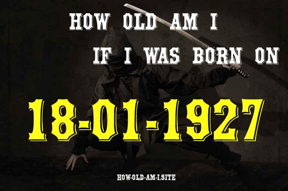 ᐈ Born On 18 January 1927 My Age in 2024? [100% ACCURATE Age Calculator!]