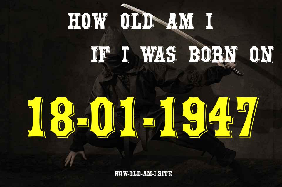 ᐈ Born On 18 January 1947 My Age in 2024? [100% ACCURATE Age Calculator!]