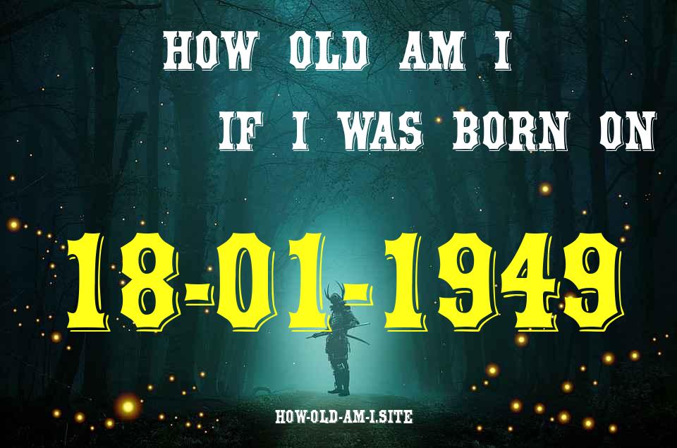 ᐈ Born On 18 January 1949 My Age in 2024? [100% ACCURATE Age Calculator!]