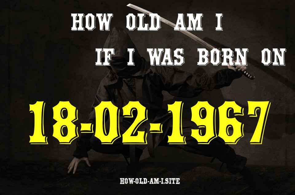 ᐈ Born On 18 February 1967 My Age in 2024? [100% ACCURATE Age Calculator!]