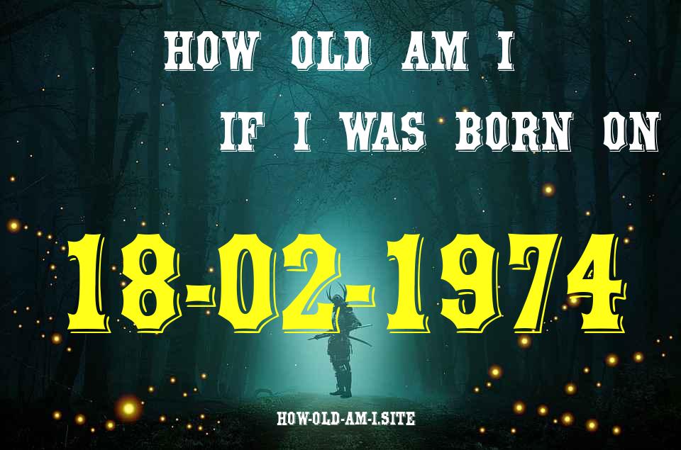 ᐈ Born On 18 February 1974 My Age in 2024? [100% ACCURATE Age Calculator!]