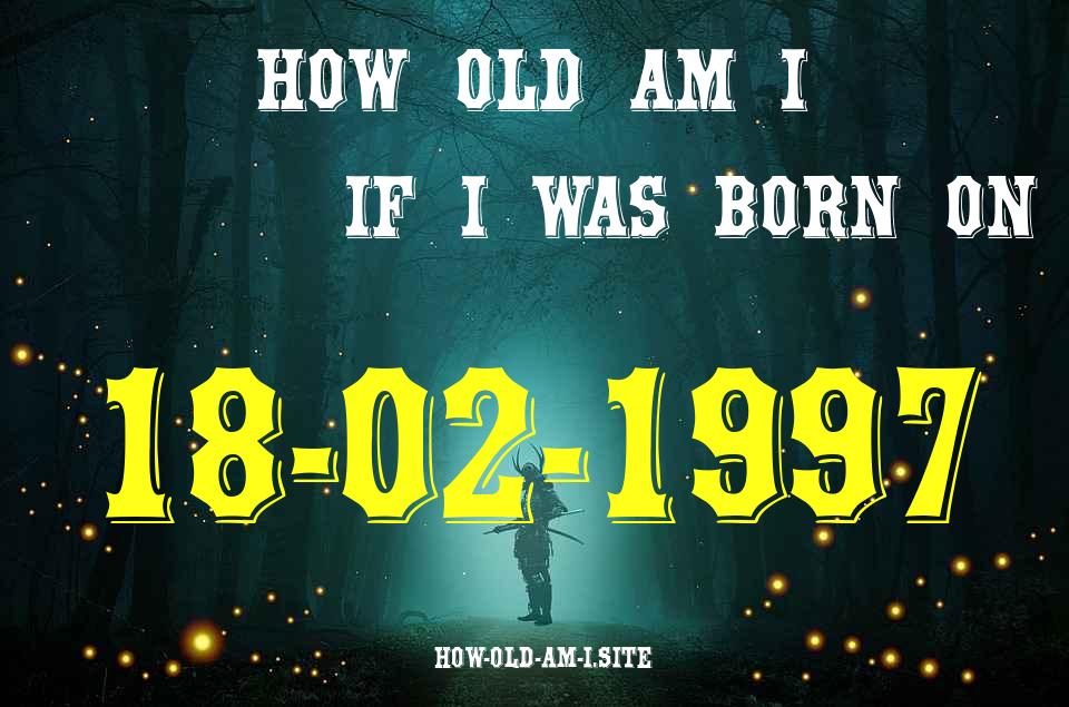 ᐈ Born On 18 February 1997 My Age in 2024? [100% ACCURATE Age Calculator!]